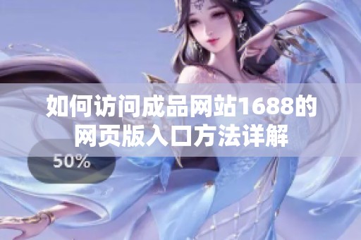 如何访问成品网站1688的网页版入口方法详解