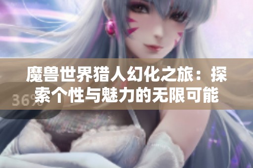 魔兽世界猎人幻化之旅：探索个性与魅力的无限可能