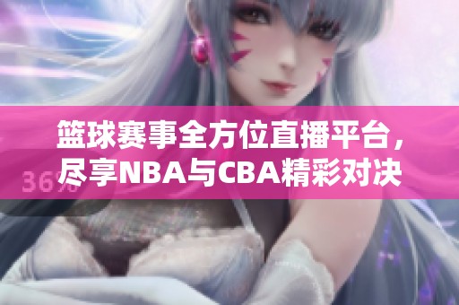 篮球赛事全方位直播平台，尽享NBA与CBA精彩对决
