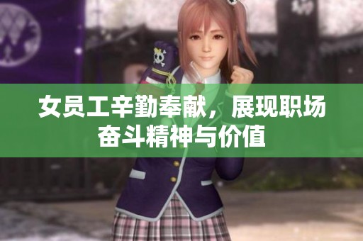 女员工辛勤奉献，展现职场奋斗精神与价值