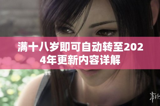 满十八岁即可自动转至2024年更新内容详解
