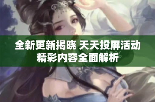 全新更新揭晓 天天投屏活动精彩内容全面解析