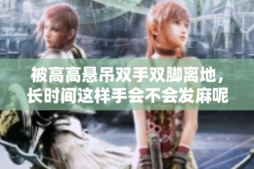 被高高悬吊双手双脚离地，长时间这样手会不会发麻呢
