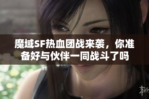 魔域SF热血团战来袭，你准备好与伙伴一同战斗了吗