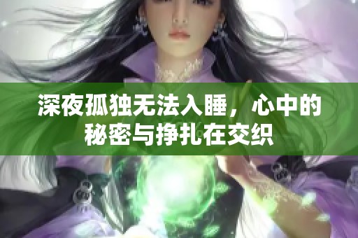 深夜孤独无法入睡，心中的秘密与挣扎在交织