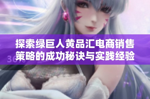探索绿巨人黄品汇电商销售策略的成功秘诀与实践经验