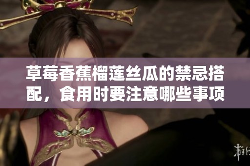 草莓香蕉榴莲丝瓜的禁忌搭配，食用时要注意哪些事项