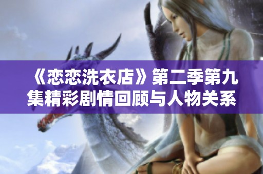 《恋恋洗衣店》第二季第九集精彩剧情回顾与人物关系探讨