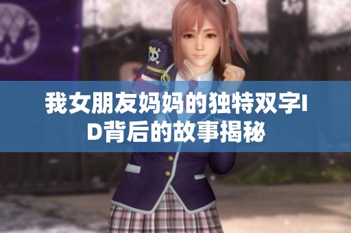我女朋友妈妈的独特双字ID背后的故事揭秘