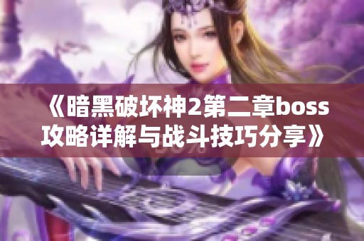 《暗黑破坏神2第二章boss攻略详解与战斗技巧分享》