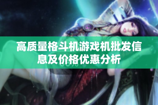 高质量格斗机游戏机批发信息及价格优惠分析