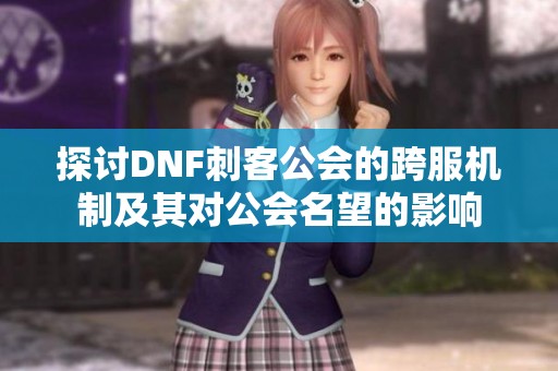 探讨DNF刺客公会的跨服机制及其对公会名望的影响