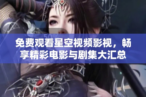免费观看星空视频影视，畅享精彩电影与剧集大汇总