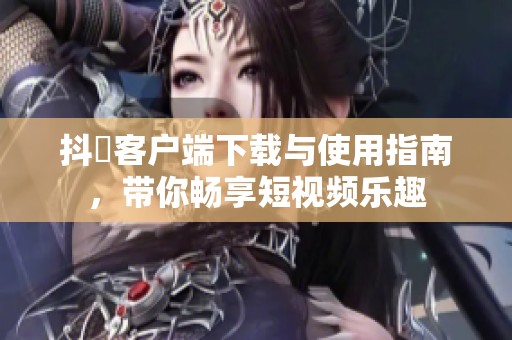 抖抈客户端下载与使用指南，带你畅享短视频乐趣