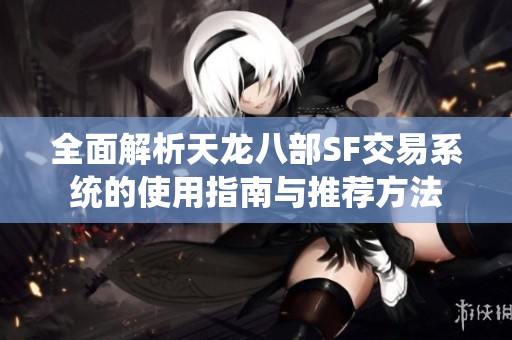 全面解析天龙八部SF交易系统的使用指南与推荐方法