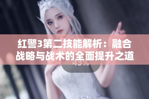 红警3第二技能解析：融合战略与战术的全面提升之道