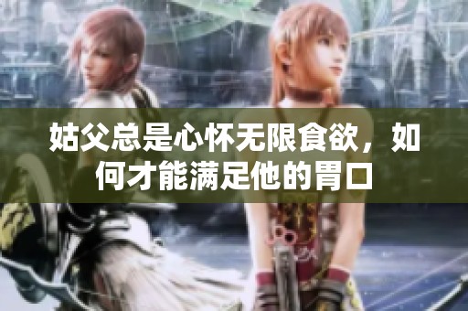 姑父总是心怀无限食欲，如何才能满足他的胃口