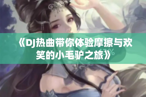 《DJ热曲带你体验摩擦与欢笑的小毛驴之旅》