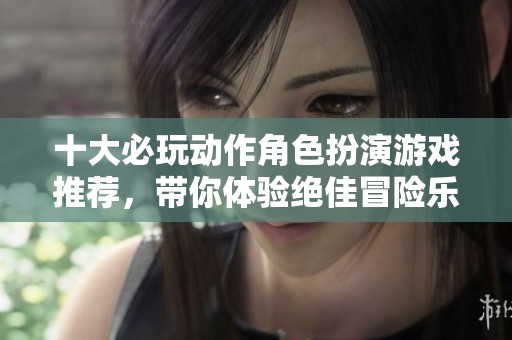 十大必玩动作角色扮演游戏推荐，带你体验绝佳冒险乐趣
