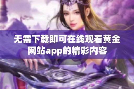 无需下载即可在线观看黄金网站app的精彩内容