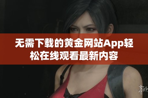 无需下载的黄金网站App轻松在线观看最新内容