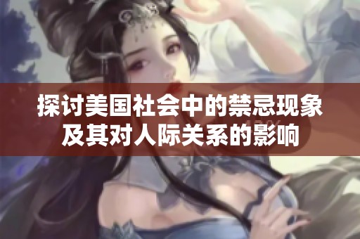 探讨美国社会中的禁忌现象及其对人际关系的影响