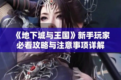 《地下城与王国》新手玩家必看攻略与注意事项详解
