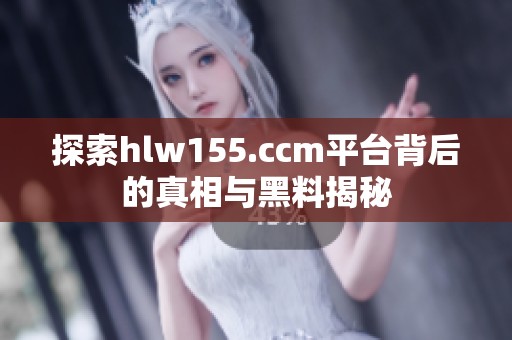 探索hlw155.ccm平台背后的真相与黑料揭秘