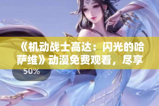 《机动战士高达：闪光的哈萨维》动漫免费观看，尽享情侣影院精彩内容
