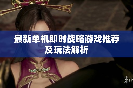 最新单机即时战略游戏推荐及玩法解析