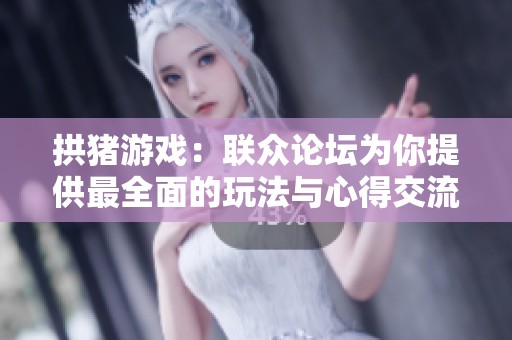 拱猪游戏：联众论坛为你提供最全面的玩法与心得交流