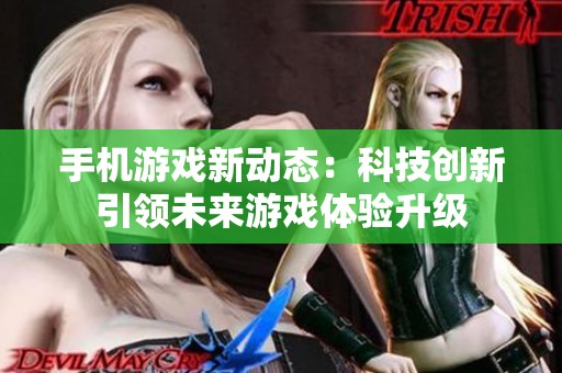 手机游戏新动态：科技创新引领未来游戏体验升级