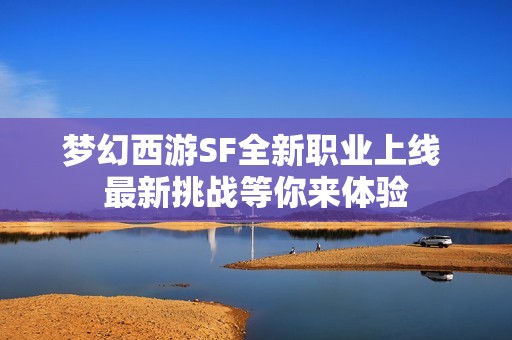 梦幻西游SF全新职业上线 最新挑战等你来体验