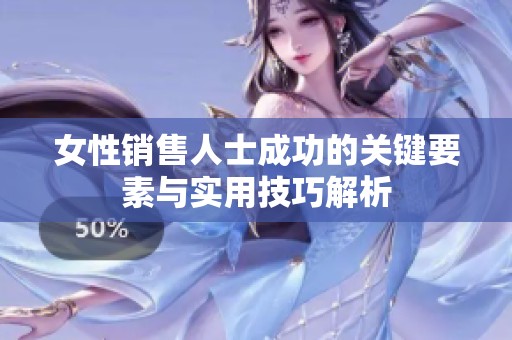 女性销售人士成功的关键要素与实用技巧解析