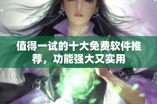值得一试的十大免费软件推荐，功能强大又实用