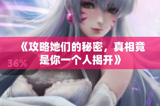 《攻略她们的秘密，真相竟是你一个人揭开》
