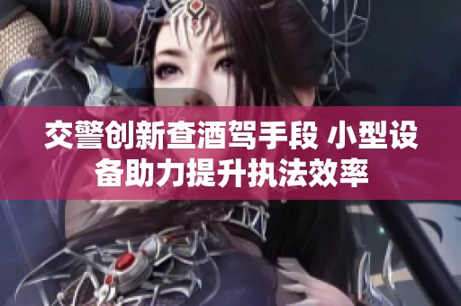 交警创新查酒驾手段 小型设备助力提升执法效率