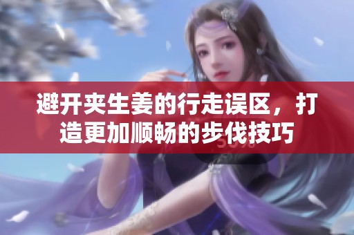 避开夹生姜的行走误区，打造更加顺畅的步伐技巧