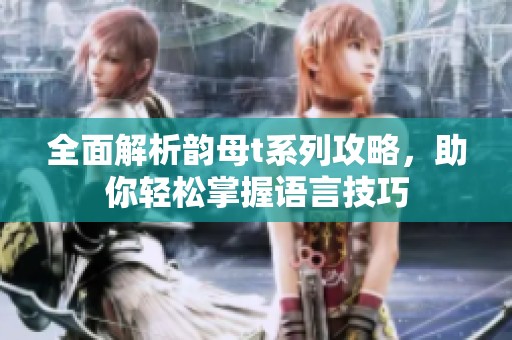全面解析韵母t系列攻略，助你轻松掌握语言技巧