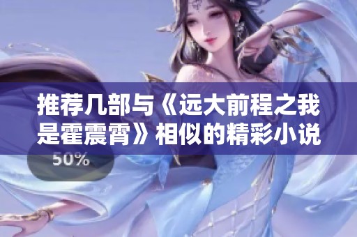 推荐几部与《远大前程之我是霍震霄》相似的精彩小说合集