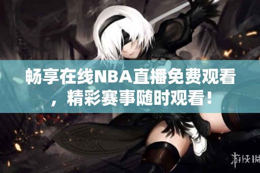 畅享在线NBA直播免费观看，精彩赛事随时观看！