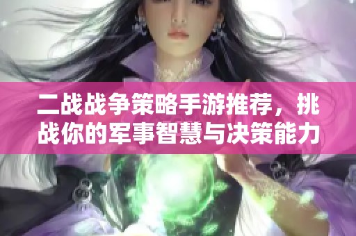 二战战争策略手游推荐，挑战你的军事智慧与决策能力
