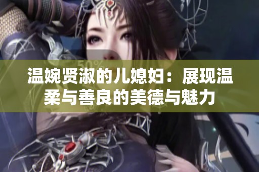 温婉贤淑的儿媳妇：展现温柔与善良的美德与魅力