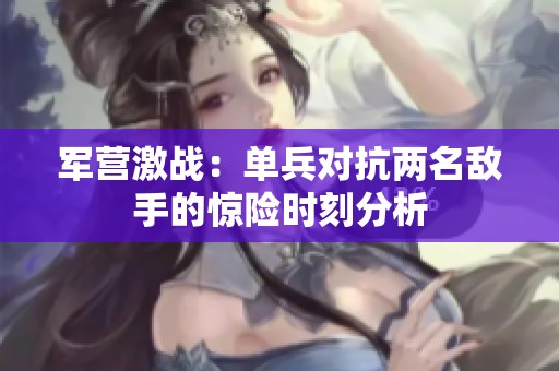 军营激战：单兵对抗两名敌手的惊险时刻分析