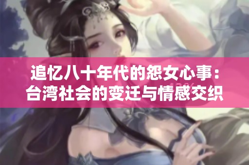 追忆八十年代的怨女心事：台湾社会的变迁与情感交织