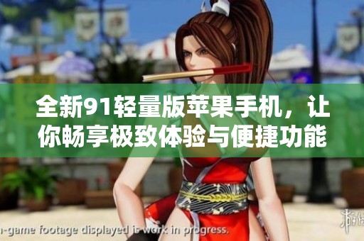 全新91轻量版苹果手机，让你畅享极致体验与便捷功能