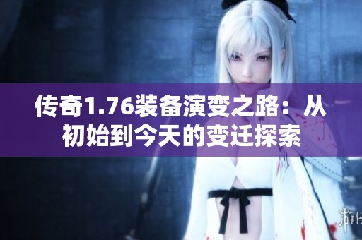 传奇1.76装备演变之路：从初始到今天的变迁探索