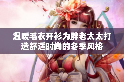 温暖毛衣开衫为胖老太太打造舒适时尚的冬季风格