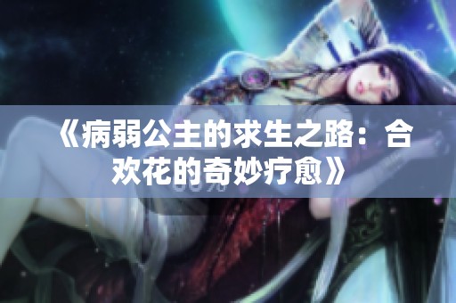 《病弱公主的求生之路：合欢花的奇妙疗愈》