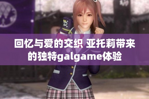回忆与爱的交织 亚托莉带来的独特galgame体验